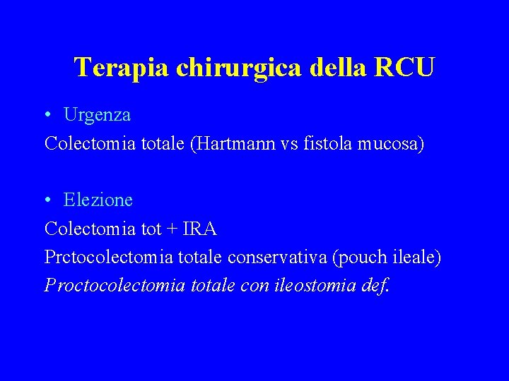 Terapia chirurgica della RCU • Urgenza Colectomia totale (Hartmann vs fistola mucosa) • Elezione