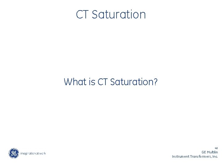 CT Saturation What is CT Saturation? 40 GE Multilin Instrument Transformers, Inc. 