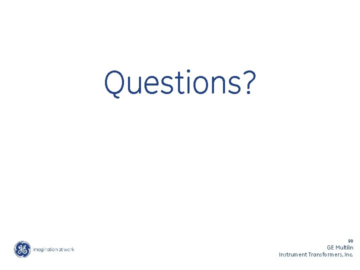 Questions? 99 GE Multilin Instrument Transformers, Inc. 