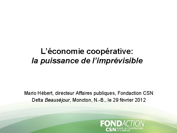 L’économie coopérative: la puissance de l’imprévisible Mario Hébert, directeur Affaires publiques, Fondaction CSN Delta