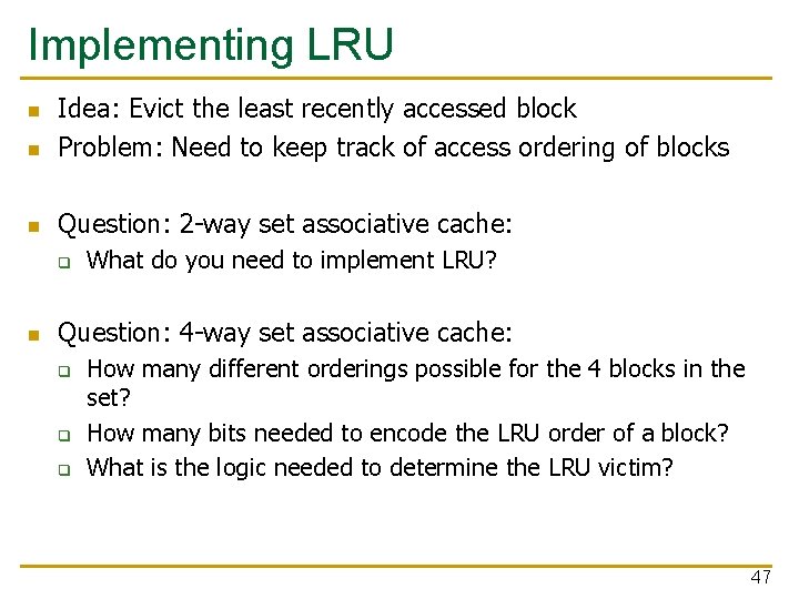 Implementing LRU n Idea: Evict the least recently accessed block Problem: Need to keep