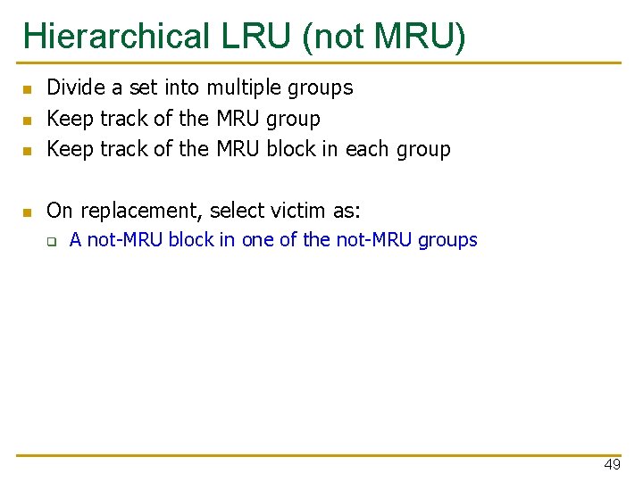 Hierarchical LRU (not MRU) n Divide a set into multiple groups Keep track of