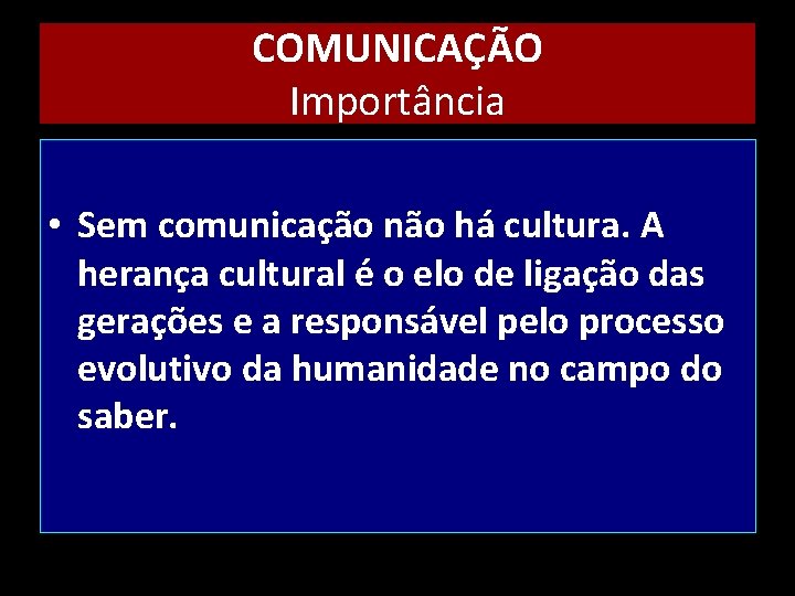 COMUNICAÇÃO Importância • Sem comunicação não há cultura. A herança cultural é o elo