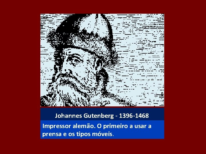 Johannes Gutenberg - 1396 -1468 Impressor alemão. O primeiro a usar a prensa e