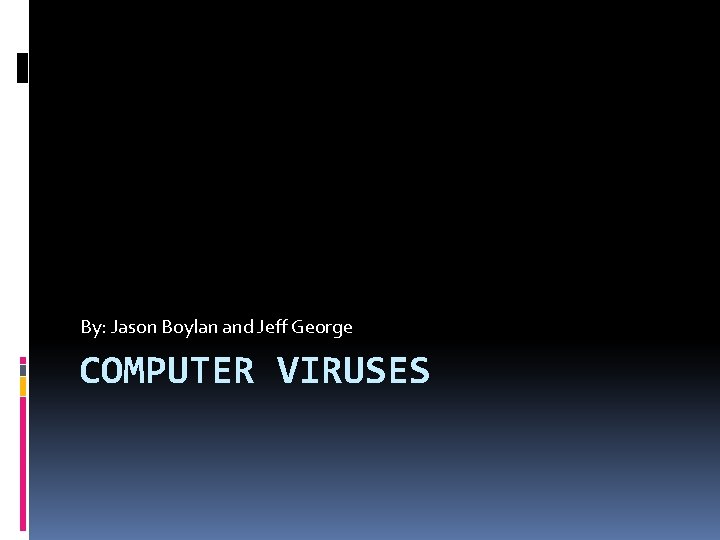 By: Jason Boylan and Jeff George COMPUTER VIRUSES 