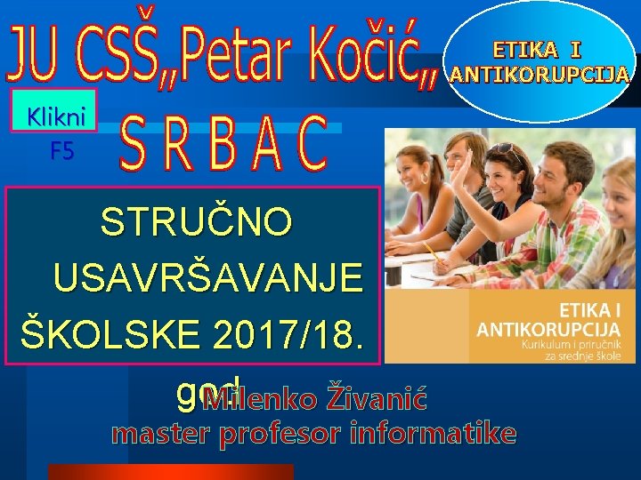 ETIKA I ANTIKORUPCIJA Klikni F 5 STRUČNO USAVRŠAVANJE ŠKOLSKE 2017/18. god Milenko Živanić master