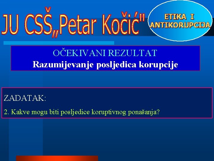 ETIKA I ANTIKORUPCIJA OČEKIVANI REZULTAT Razumijevanje posljedica korupcije ZADATAK: 2. Kakve mogu biti posljedice