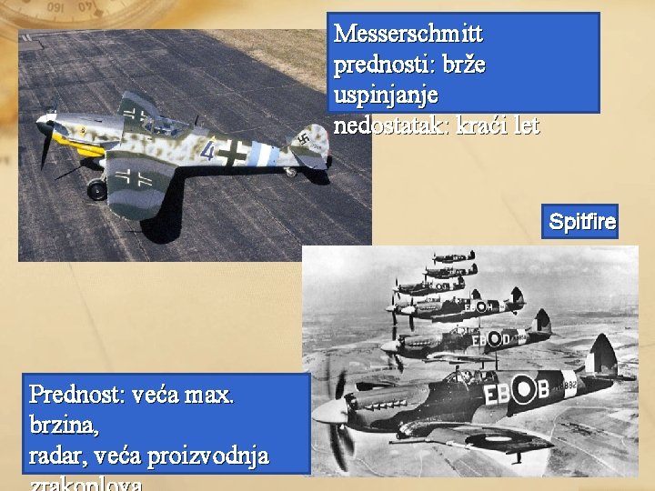 Messerschmitt prednosti: brže uspinjanje nedostatak: kraći let Spitfire Prednost: veća max. brzina, radar, veća