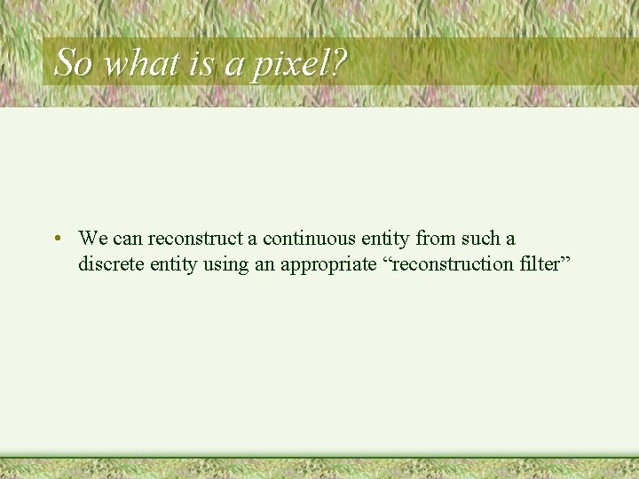 So what is a pixel? • We can reconstruct a continuous entity from such So what is a pixel? • We can reconstruct a continuous entity from such