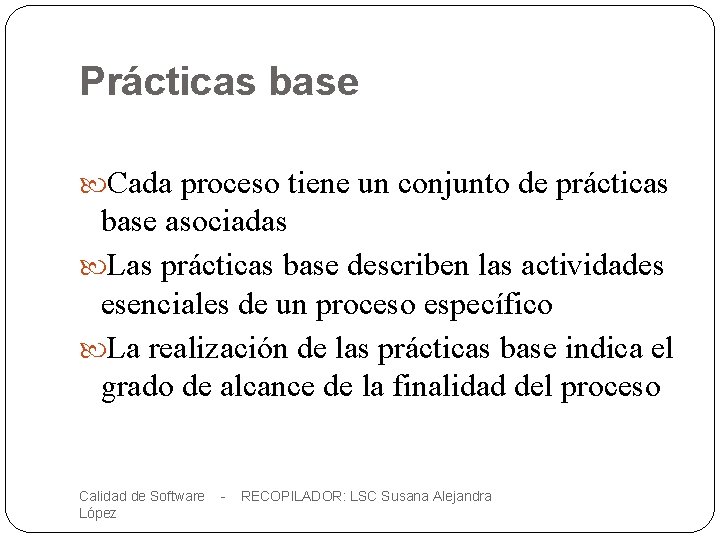 Prácticas base Cada proceso tiene un conjunto de prácticas base asociadas Las prácticas base