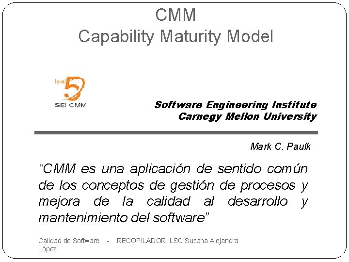 CMM Capability Maturity Model Software Engineering Institute Carnegy Mellon University Mark C. Paulk “CMM