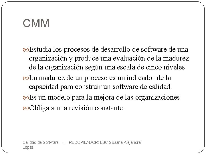 CMM Estudia los procesos de desarrollo de software de una organización y produce una