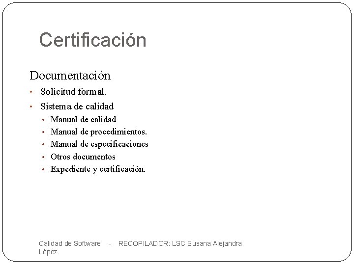 Certificación Documentación • Solicitud formal. • Sistema de calidad • Manual de procedimientos. •