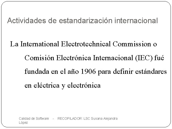 Actividades de estandarización internacional La International Electrotechnical Commission o Comisión Electrónica Internacional (IEC) fué