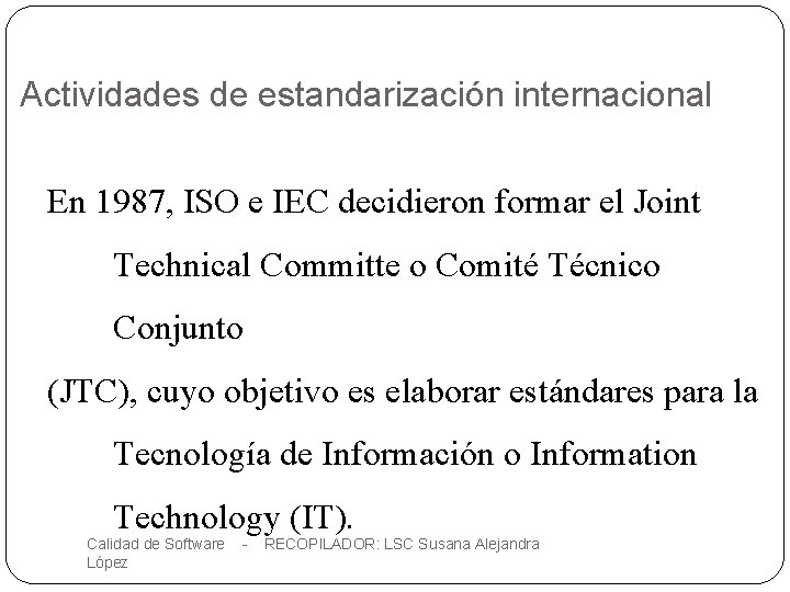 Actividades de estandarización internacional En 1987, ISO e IEC decidieron formar el Joint Technical