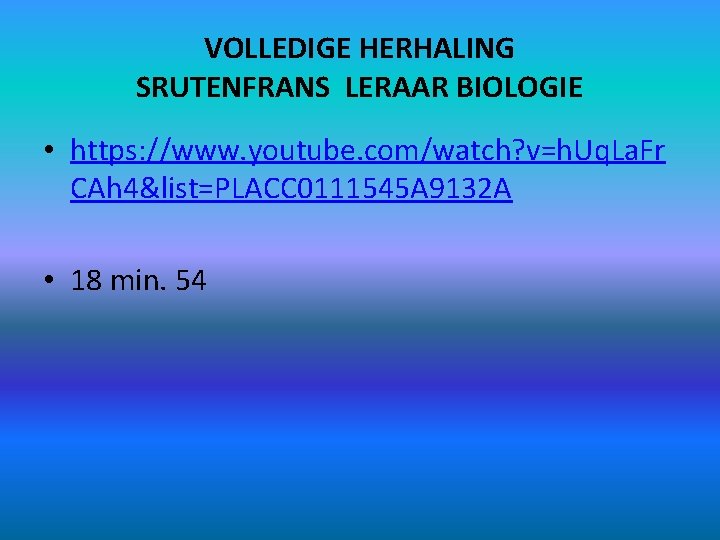 VOLLEDIGE HERHALING SRUTENFRANS LERAAR BIOLOGIE • https: //www. youtube. com/watch? v=h. Uq. La. Fr