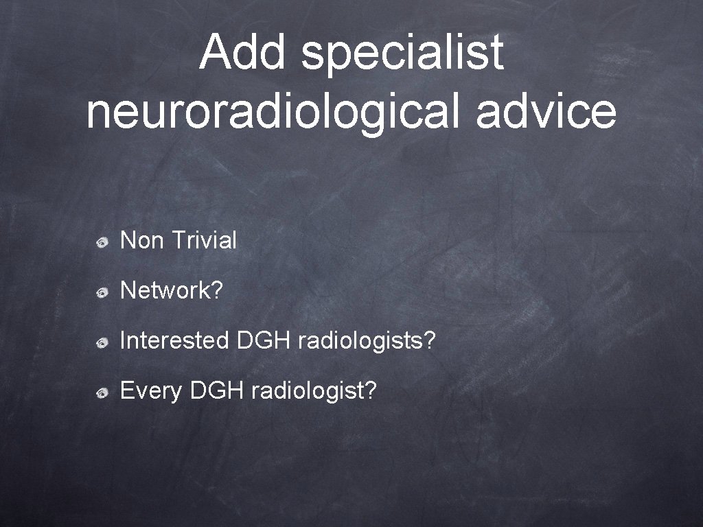 Add specialist neuroradiological advice Non Trivial Network? Interested DGH radiologists? Every DGH radiologist? Add specialist neuroradiological advice Non Trivial Network? Interested DGH radiologists? Every DGH radiologist?