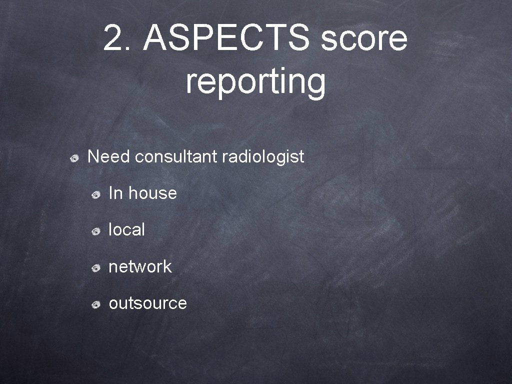 2. ASPECTS score reporting Need consultant radiologist In house local network outsource 2. ASPECTS score reporting Need consultant radiologist In house local network outsource