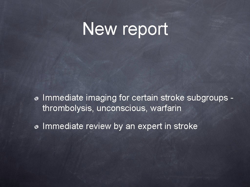 New report Immediate imaging for certain stroke subgroups thrombolysis, unconscious, warfarin Immediate review by New report Immediate imaging for certain stroke subgroups thrombolysis, unconscious, warfarin Immediate review by