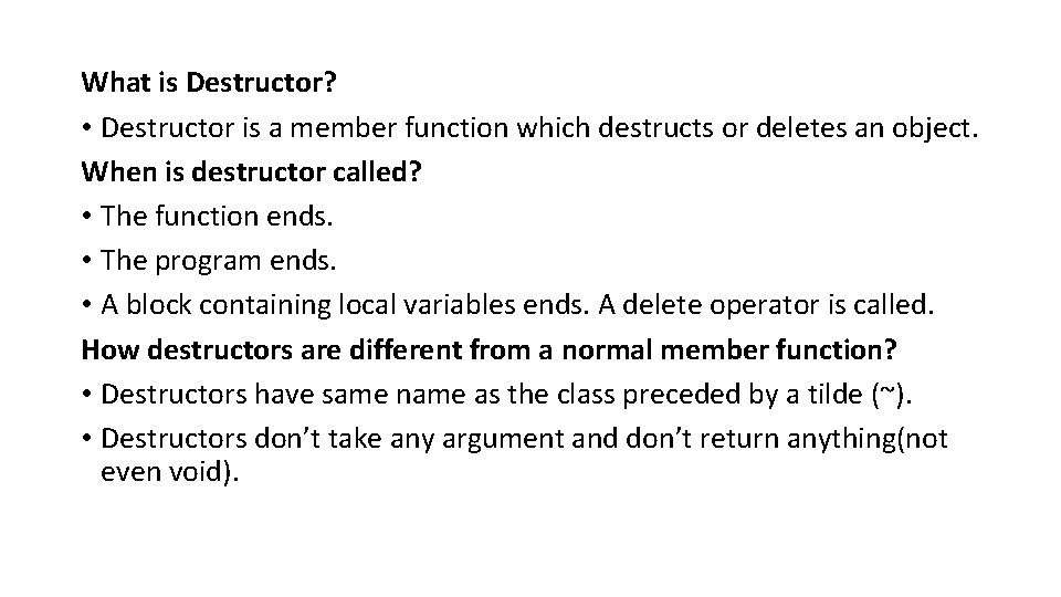 What is Destructor? • Destructor is a member function which destructs or deletes an