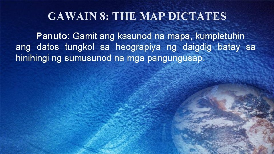 GAWAIN 8: THE MAP DICTATES Panuto: Gamit ang kasunod na mapa, kumpletuhin ang datos