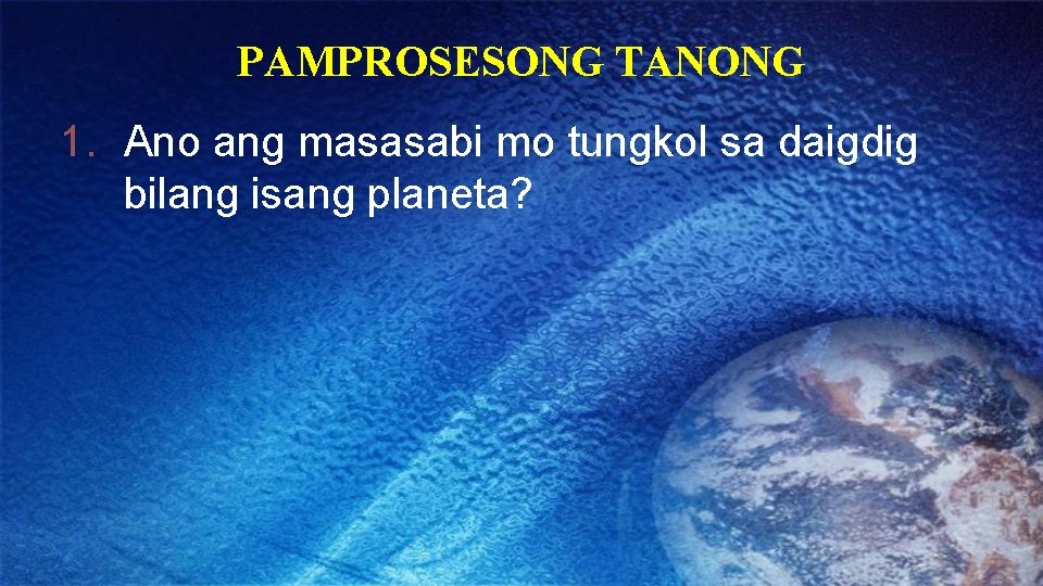 PAMPROSESONG TANONG 1. Ano ang masasabi mo tungkol sa daigdig bilang isang planeta? 