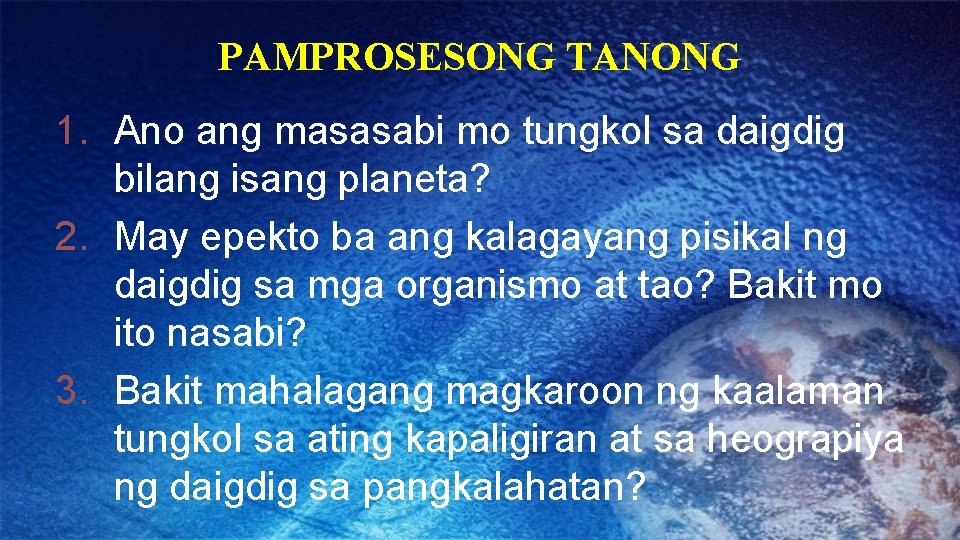 PAMPROSESONG TANONG 1. Ano ang masasabi mo tungkol sa daigdig bilang isang planeta? 2.