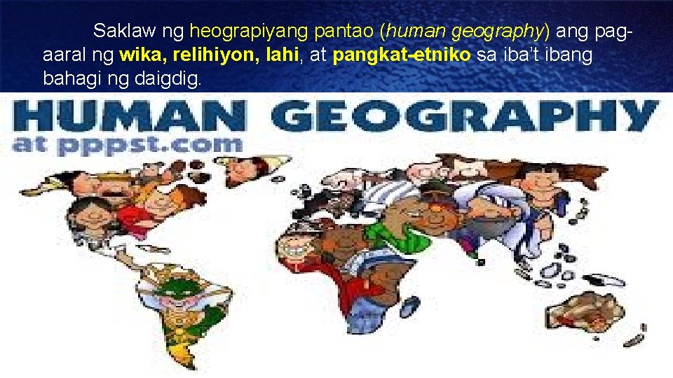 Saklaw ng heograpiyang pantao (human geography) ang pagaaral ng wika, relihiyon, lahi, at pangkat-etniko