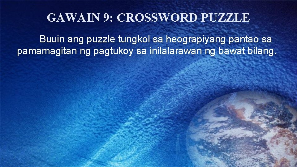 GAWAIN 9: CROSSWORD PUZZLE Buuin ang puzzle tungkol sa heograpiyang pantao sa pamamagitan ng