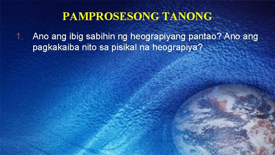 PAMPROSESONG TANONG 1. Ano ang ibig sabihin ng heograpiyang pantao? Ano ang pagkakaiba nito