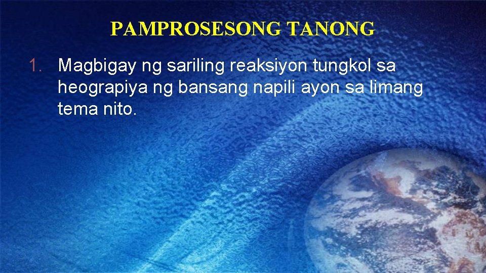 PAMPROSESONG TANONG 1. Magbigay ng sariling reaksiyon tungkol sa heograpiya ng bansang napili ayon