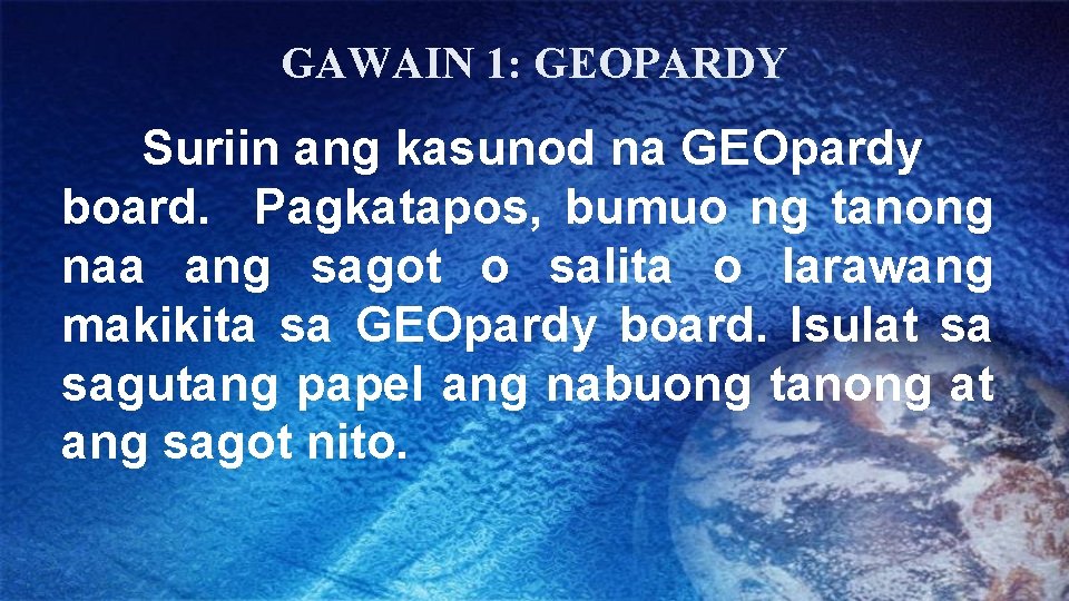 GAWAIN 1: GEOPARDY Suriin ang kasunod na GEOpardy board. Pagkatapos, bumuo ng tanong naa