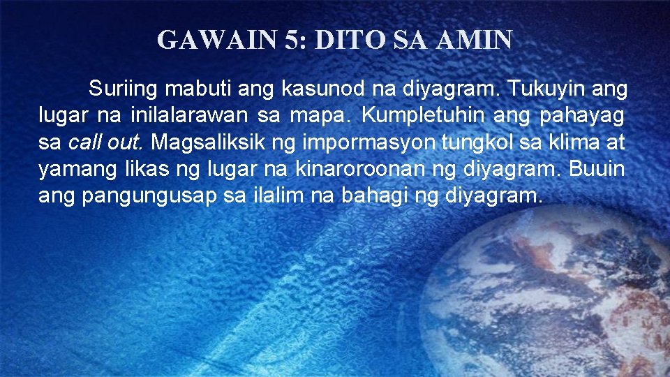 GAWAIN 5: DITO SA AMIN Suriing mabuti ang kasunod na diyagram. Tukuyin ang lugar