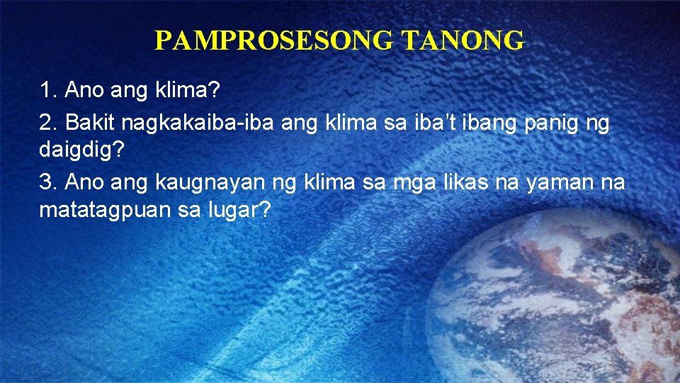 PAMPROSESONG TANONG 1. Ano ang klima? 2. Bakit nagkakaiba-iba ang klima sa iba’t ibang