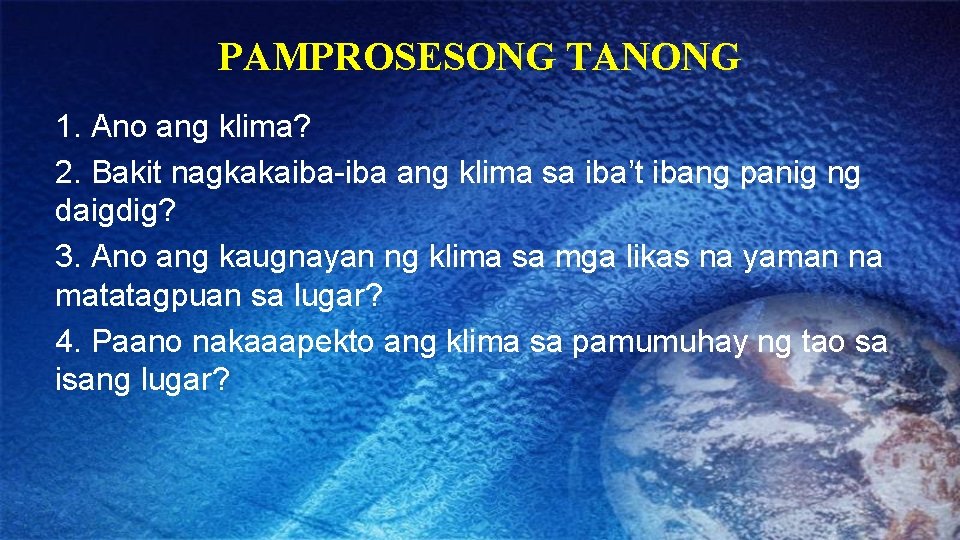 PAMPROSESONG TANONG 1. Ano ang klima? 2. Bakit nagkakaiba-iba ang klima sa iba’t ibang