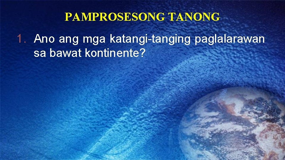 PAMPROSESONG TANONG 1. Ano ang mga katangi-tanging paglalarawan sa bawat kontinente? 