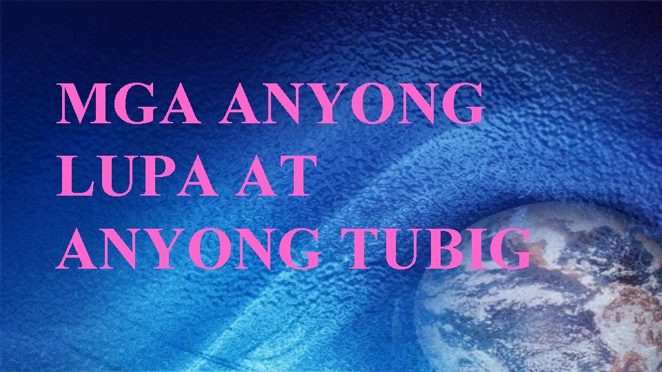 MGA ANYONG LUPA AT ANYONG TUBIG 