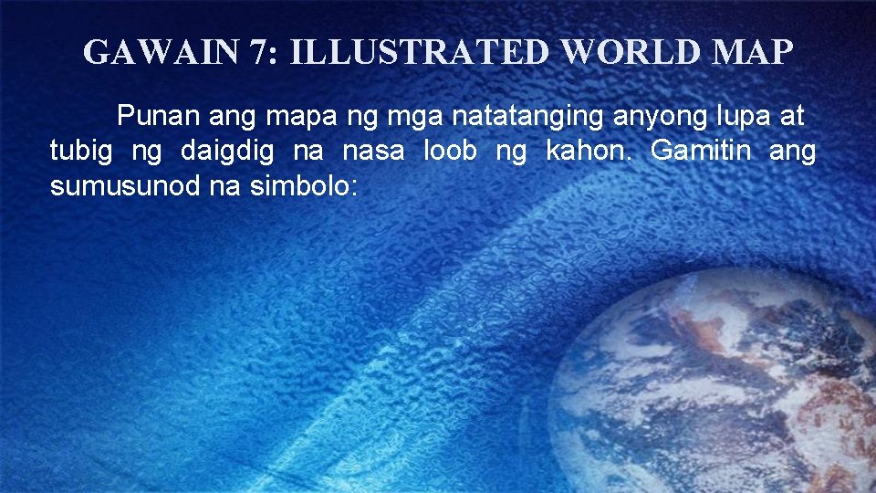 GAWAIN 7: ILLUSTRATED WORLD MAP Punan ang mapa ng mga natatanging anyong lupa at