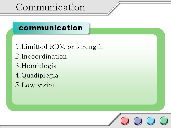 Communication communication 1. Limitted ROM or strength 2. Incoordination 3. Hemiplegia 4. Quadiplegia 5.