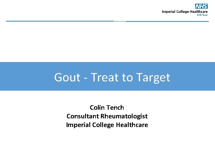 Gout - Treat to Target Colin Tench Consultant Rheumatologist Imperial College Healthcare 