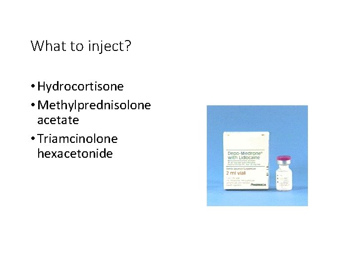 What to inject? • Hydrocortisone • Methylprednisolone acetate • Triamcinolone hexacetonide 