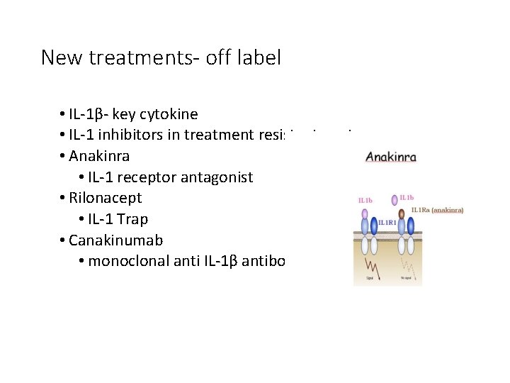 New treatments- off label • IL-1β- key cytokine • IL-1 inhibitors in treatment resistant