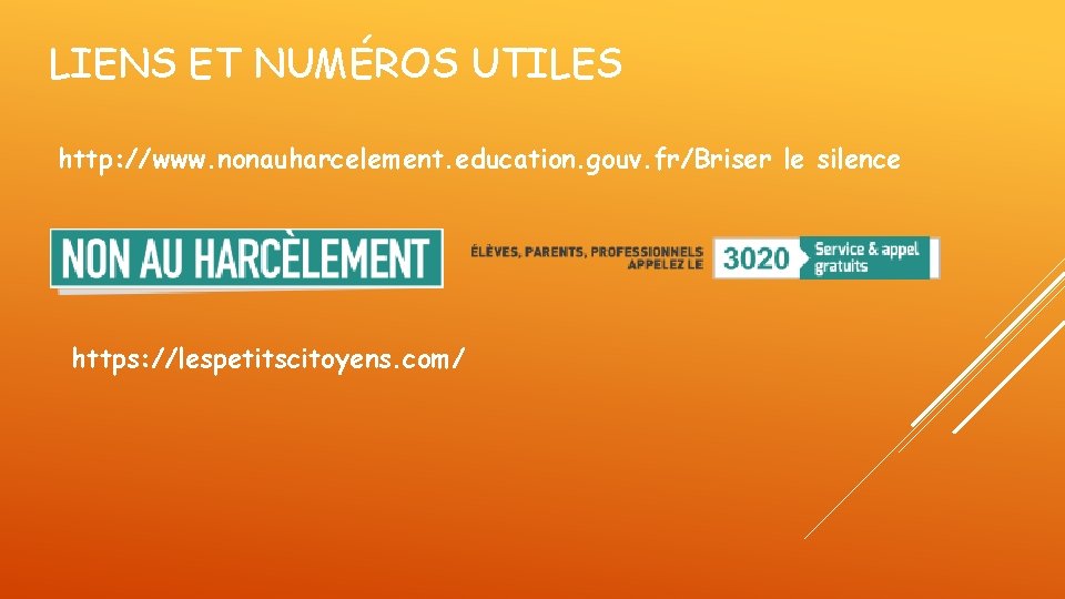 LIENS ET NUMÉROS UTILES http: //www. nonauharcelement. education. gouv. fr/Briser le silence https: //lespetitscitoyens. LIENS ET NUMÉROS UTILES http: //www. nonauharcelement. education. gouv. fr/Briser le silence https: //lespetitscitoyens.