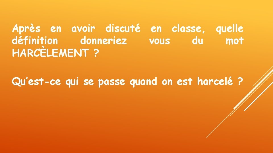 Après en avoir discuté en classe, quelle définition donneriez vous du mot HARCÈLEMENT ? Après en avoir discuté en classe, quelle définition donneriez vous du mot HARCÈLEMENT ?