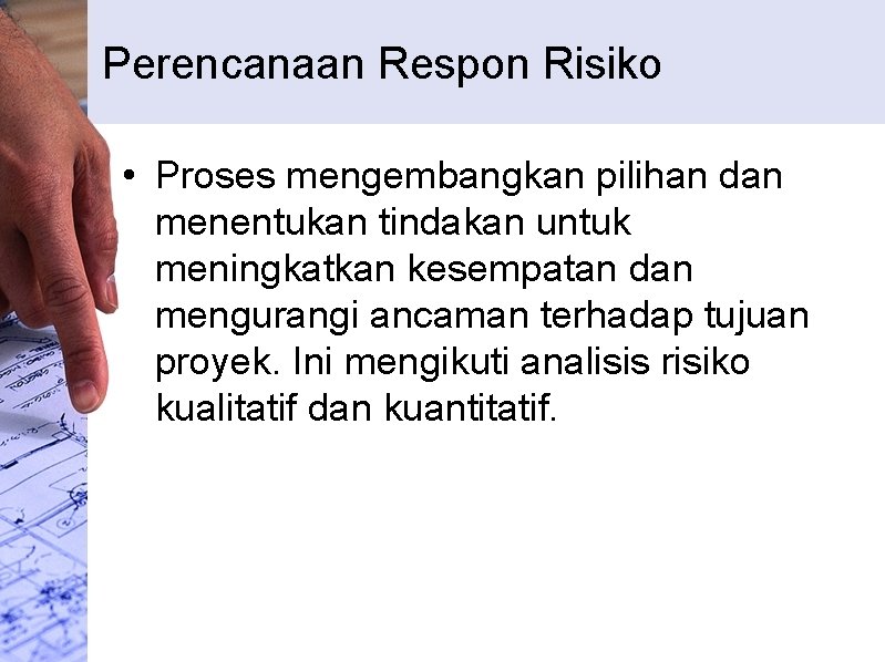 Perencanaan Respon Risiko • Proses mengembangkan pilihan dan menentukan tindakan untuk meningkatkan kesempatan dan