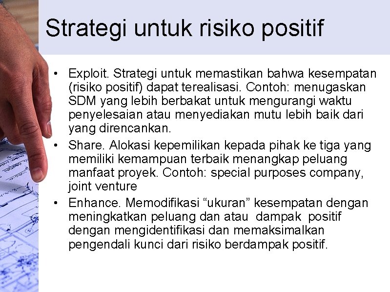 Strategi untuk risiko positif • Exploit. Strategi untuk memastikan bahwa kesempatan (risiko positif) dapat