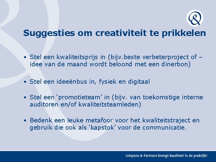 Suggesties om creativiteit te prikkelen • Stel een kwaliteitsprijs in (bijv. beste verbeterproject of Suggesties om creativiteit te prikkelen • Stel een kwaliteitsprijs in (bijv. beste verbeterproject of