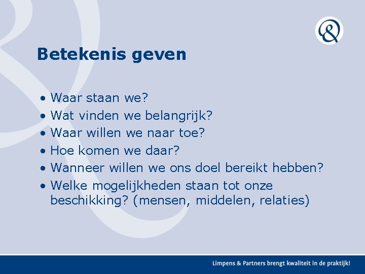 Betekenis geven • • • Waar staan we? Wat vinden we belangrijk? Waar willen Betekenis geven • • • Waar staan we? Wat vinden we belangrijk? Waar willen