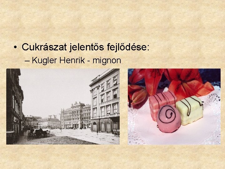  • Cukrászat jelentős fejlődése: – Kugler Henrik - mignon 