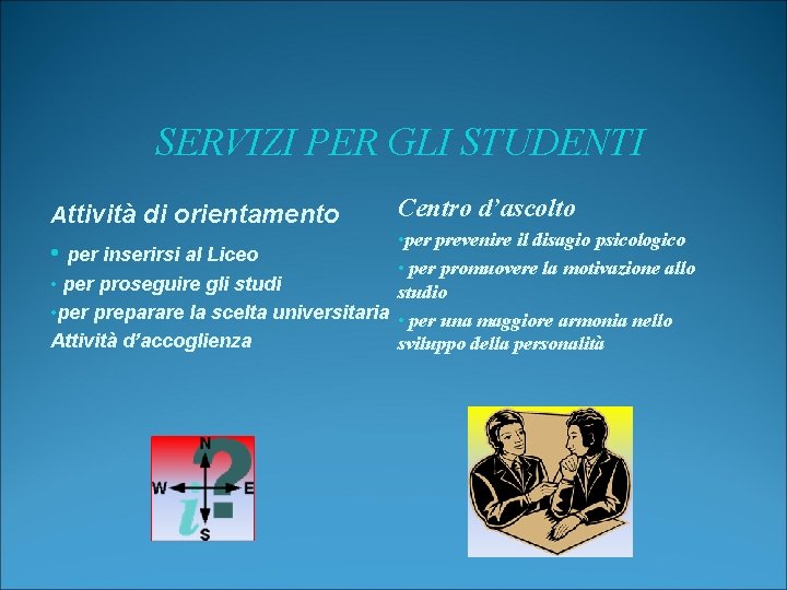 SERVIZI PER GLI STUDENTI Attività di orientamento Centro d’ascolto • per prevenire il disagio